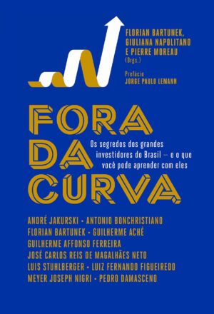 Fora da Curva. Os Segredos dos Grandes Investidores do Brasil e o que Você Pode Aprender com Eles